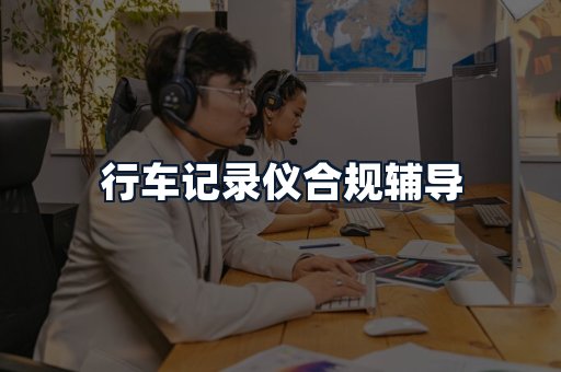 行车记录仪合规辅导